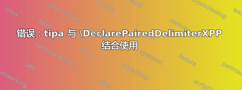 错误：tipa 与 \DeclarePairedDelimiterXPP 结合使用