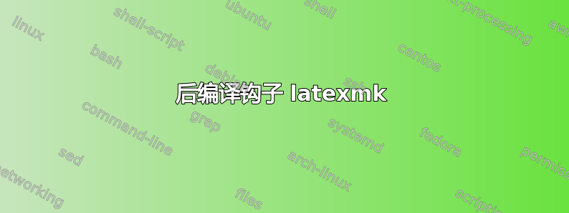 后编译钩子 latexmk