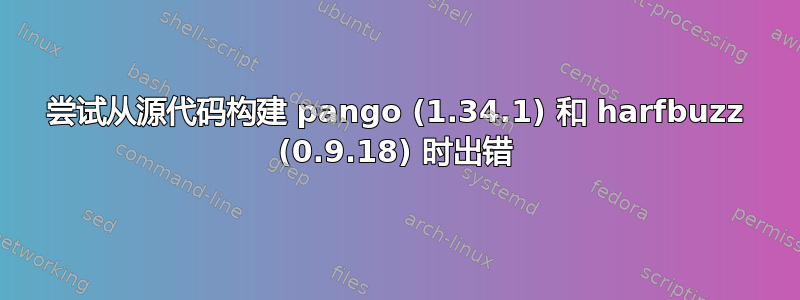 尝试从源代码构建 pango (1.34.1) 和 harfbuzz (0.9.18) 时出错