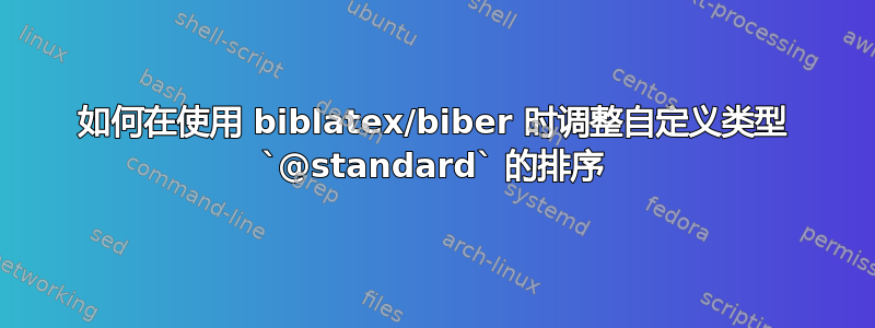 如何在使用 biblatex/biber 时调整自定义类型 `@standard` 的排序