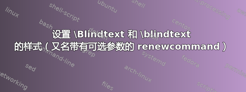 设置 \Blindtext 和 \blindtext 的样式（又名带有可选参数的 renewcommand）