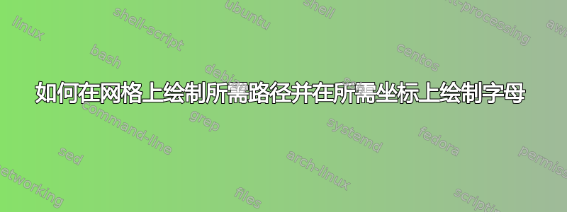 如何在网格上绘制所需路径并在所需坐标上绘制字母