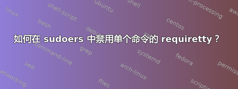 如何在 sudoers 中禁用单个命令的 requiretty？