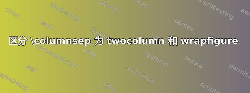 区分 \columnsep 为 twocolumn 和 wrapfigure