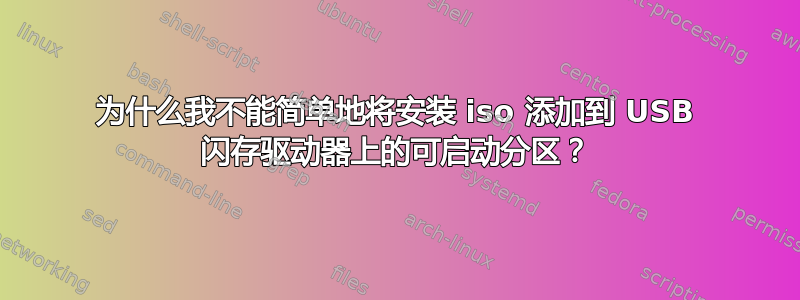 为什么我不能简单地将安装 iso 添加到 USB 闪存驱动器上的可启动分区？