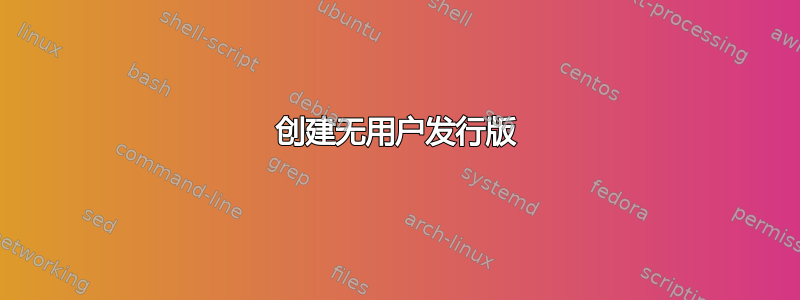 创建无用户发行版