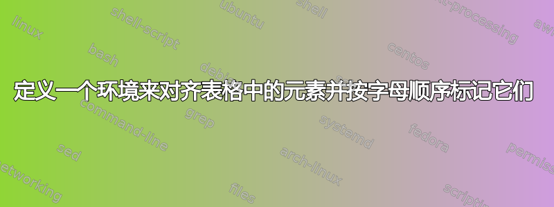 定义一个环境来对齐表格中的元素并按字母顺序标记它们