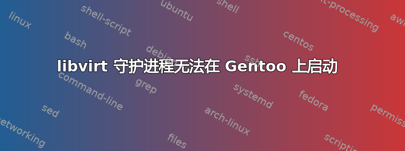 libvirt 守护进程无法在 Gentoo 上启动 