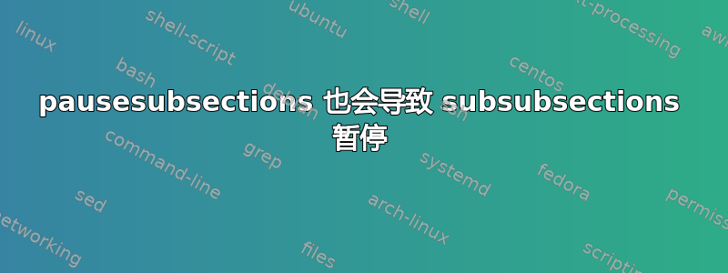 pausesubsections 也会导致 subsubsections 暂停