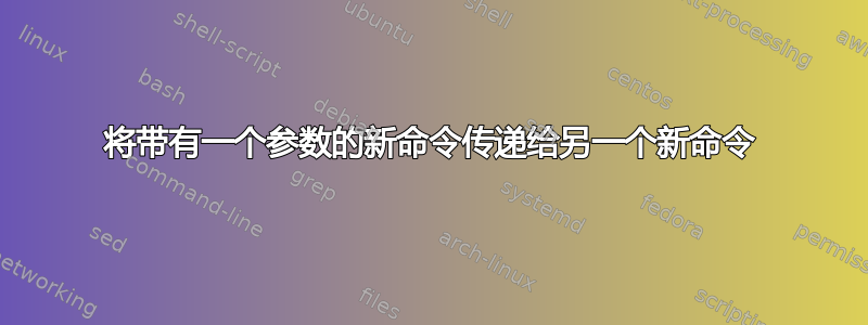 将带有一个参数的新命令传递给另一个新命令