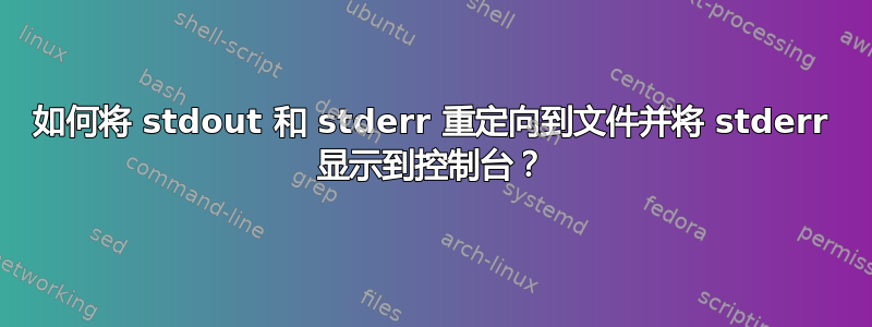 如何将 stdout 和 stderr 重定向到文件并将 stderr 显示到控制台？