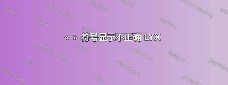 « » 符号显示不正确 LYX