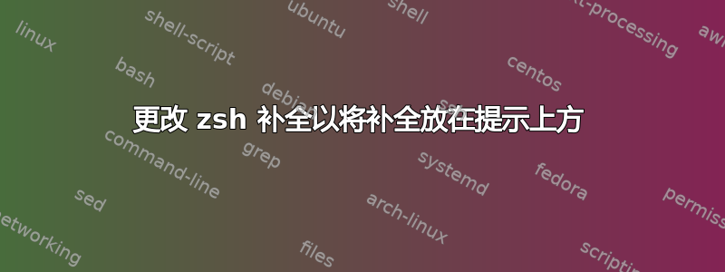 更改 zsh 补全以将补全放在提示上方