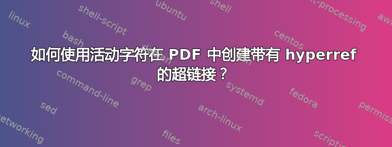 如何使用活动字符在 PDF 中创建带有 hyperref 的超链接？