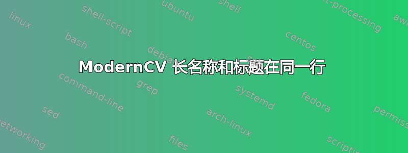 ModernCV 长名称和标题在同一行