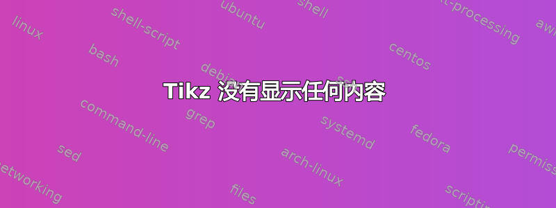 Tikz 没有显示任何内容