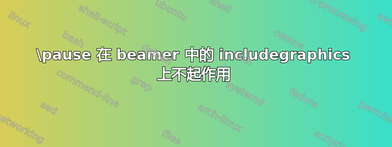 \pause 在 beamer 中的 includegraphics 上不起作用