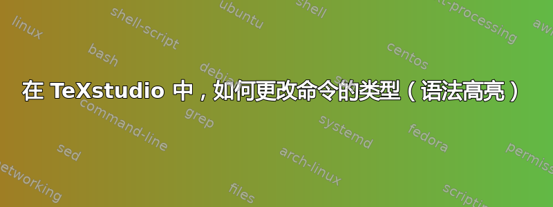 在 TeXstudio 中，如何更改命令的类型（语法高亮）