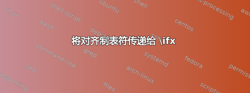 将对齐制表符传递给 \ifx