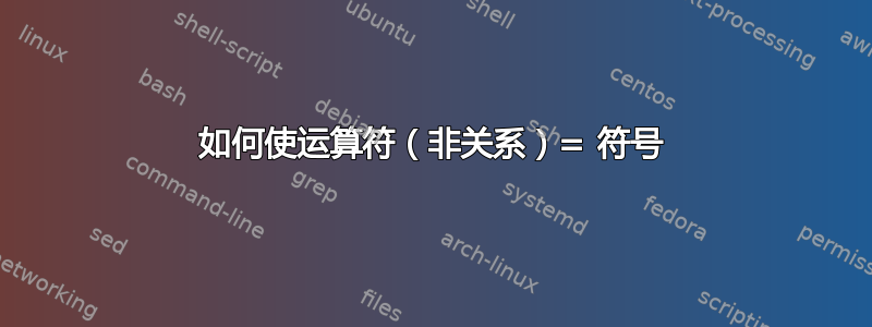 如何使运算符（非关系）= 符号