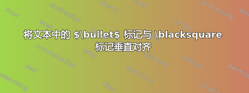 将文本中的 $\bullet$ 标记与 \blacksquare 标记垂直对齐