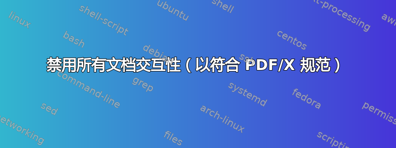 禁用所有文档交互性（以符合 PDF/X 规范）