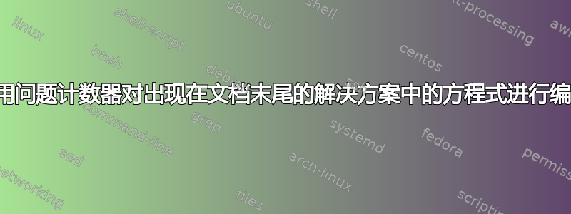 使用问题计数器对出现在文档末尾的解决方案中的方程式进行编号