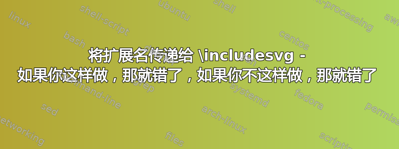 将扩展名传递给 \includesvg - 如果你这样做，那就错了，如果你不这样做，那就错了