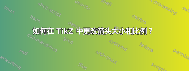 如何在 TikZ 中更改箭头大小和比例？