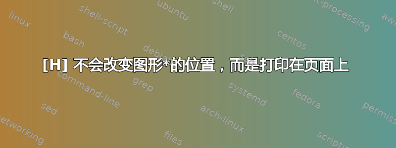 [H] 不会改变图形*的位置，而是打印在页面上