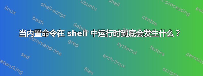 当内置命令在 shell 中运行时到底会发生什么？