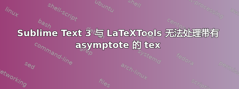 Sublime Text 3 与 LaTeXTools 无法处理带有 asymptote 的 tex