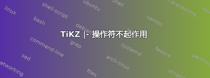 TiKZ |- 操作符不起作用