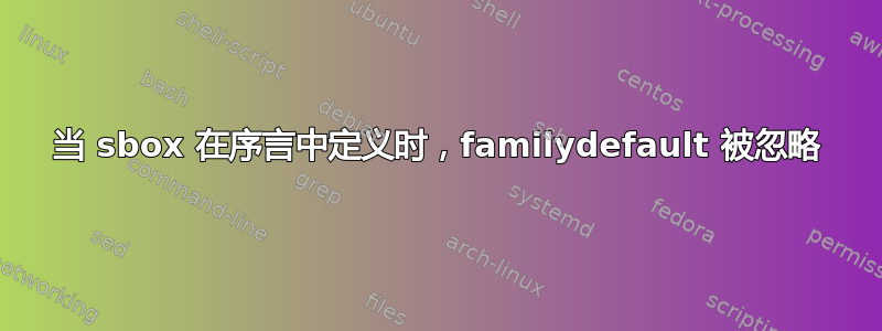 当 sbox 在序言中定义时，familydefault 被忽略