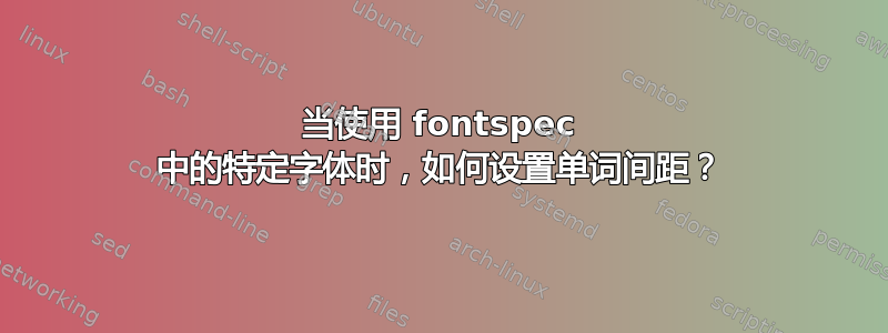 当使用 fontspec 中的特定字体时，如何设置单词间距？