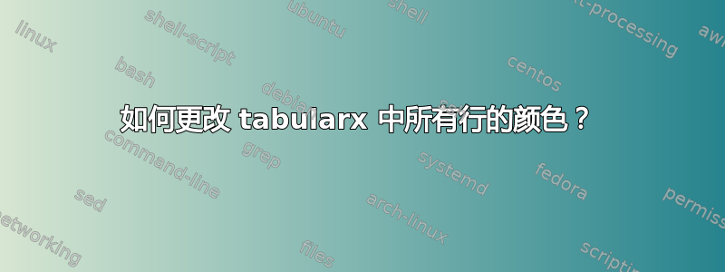 如何更改 tabularx 中所有行的颜色？