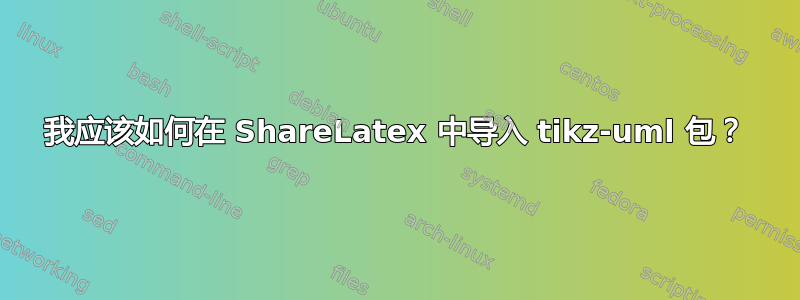 我应该如何在 ShareLatex 中导入 tikz-uml 包？