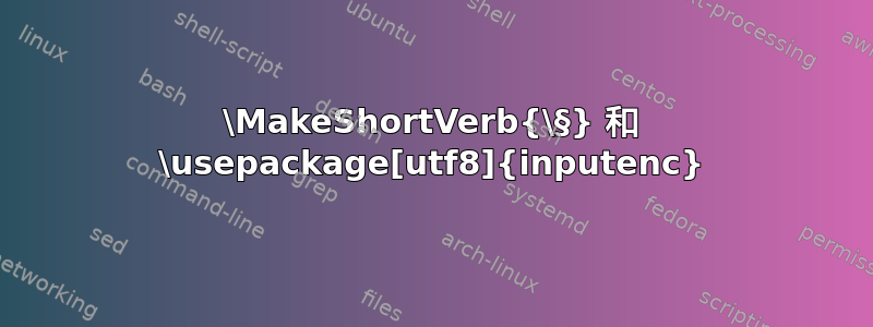 \MakeShortVerb{\§} 和 \usepackage[utf8]{inputenc}