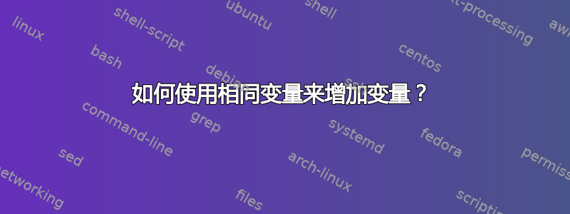 如何使用相同变量来增加变量？