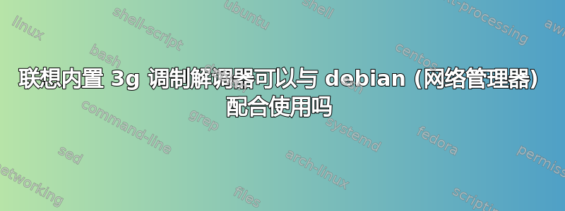 联想内置 3g 调制解调器可以与 debian (网络管理器) 配合使用吗