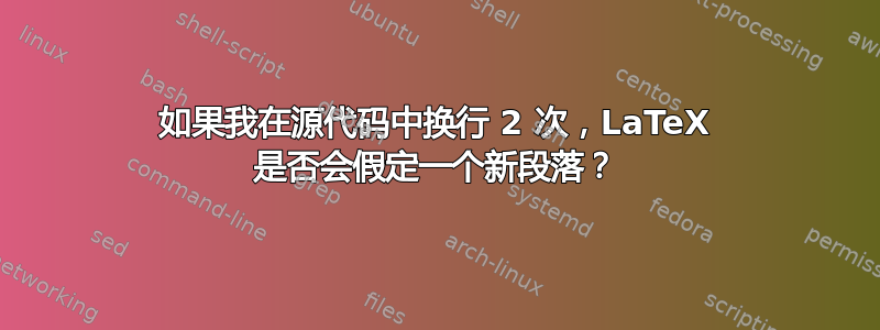 如果我在源代码中换行 2 次，LaTeX 是否会假定一个新段落？