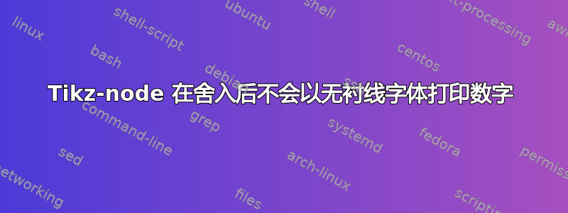 Tikz-node 在舍入后不会以无衬线字体打印数字