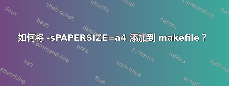 如何将 -sPAPERSIZE=a4 添加到 makefile？