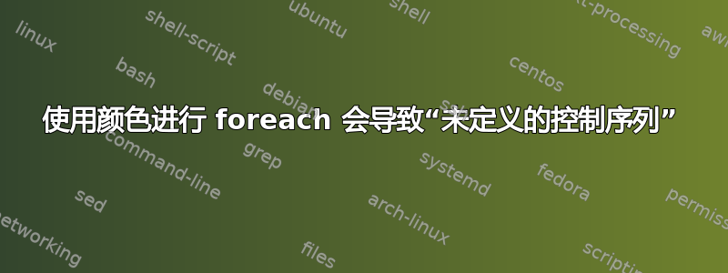 使用颜色进行 foreach 会导致“未定义的控制序列”