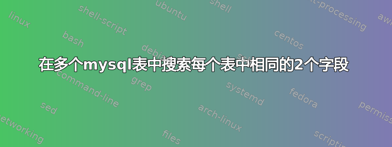 在多个mysql表中搜索每个表中相同的2个字段