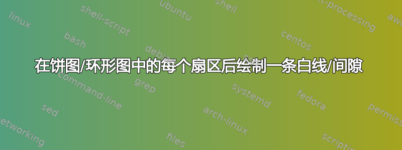 在饼图/环形图中的每个扇区后绘制一条白线/间隙