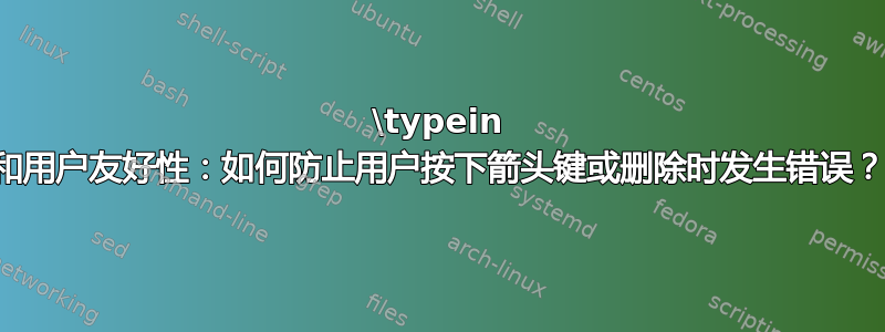 \typein 和用户友好性：如何防止用户按下箭头键或删除时发生错误？