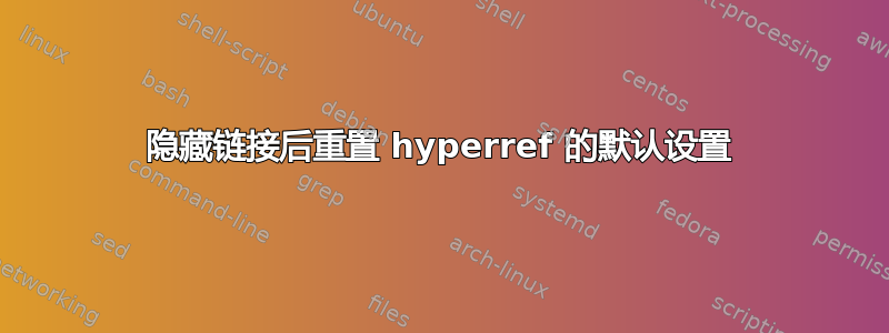 隐藏链接后重置 hyperref 的默认设置