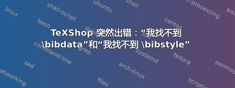 TeXShop 突然出错：“我找不到 \bibdata”和“我找不到 \bibstyle”