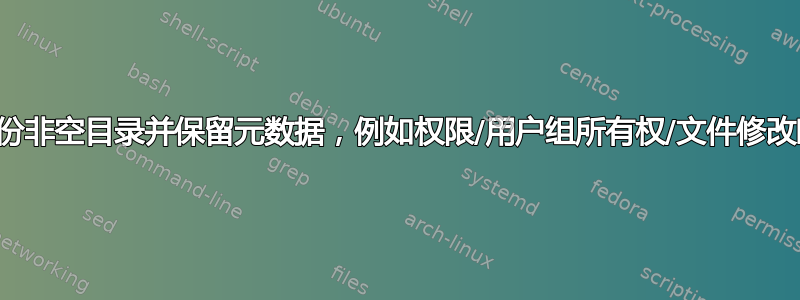 如何备份非空目录并保留元数据，例如权限/用户组所有权/文件修改时间？